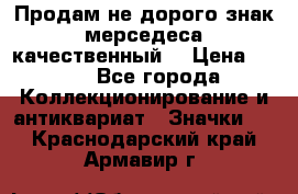 Продам не дорого знак мерседеса качественный  › Цена ­ 900 - Все города Коллекционирование и антиквариат » Значки   . Краснодарский край,Армавир г.